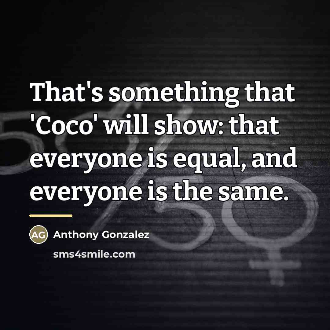 “That's something that 'Coco' will show: that everyone is equal,…” quote by Anthony Gonzalez