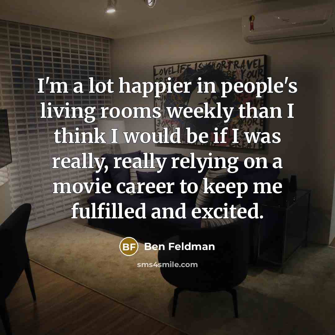 “I'm a lot happier in people's living rooms weekly than…” quote by Ben Feldman