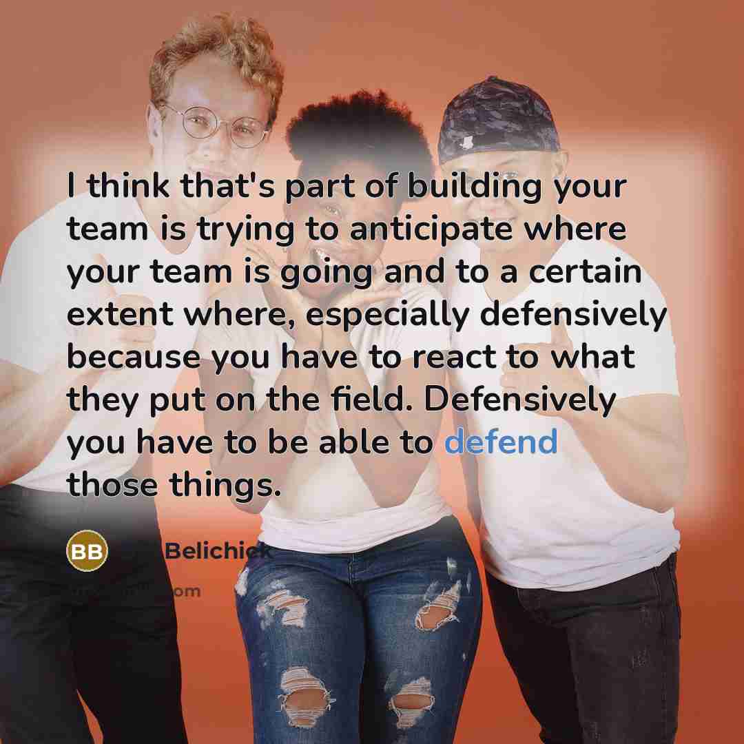 “I think that's part of building your team is trying…” quote by Bill Belichick