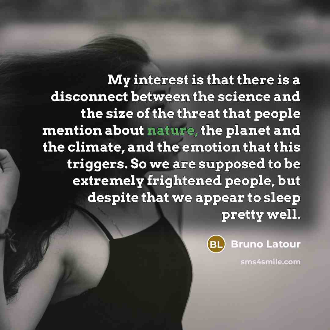 “My interest is that there is a disconnect between the…” quote by Bruno Latour