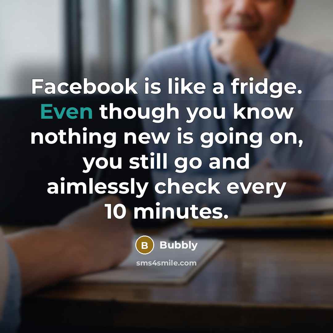 “Facebook is like a fridge. Even though you know nothing…” quote by Bubbly