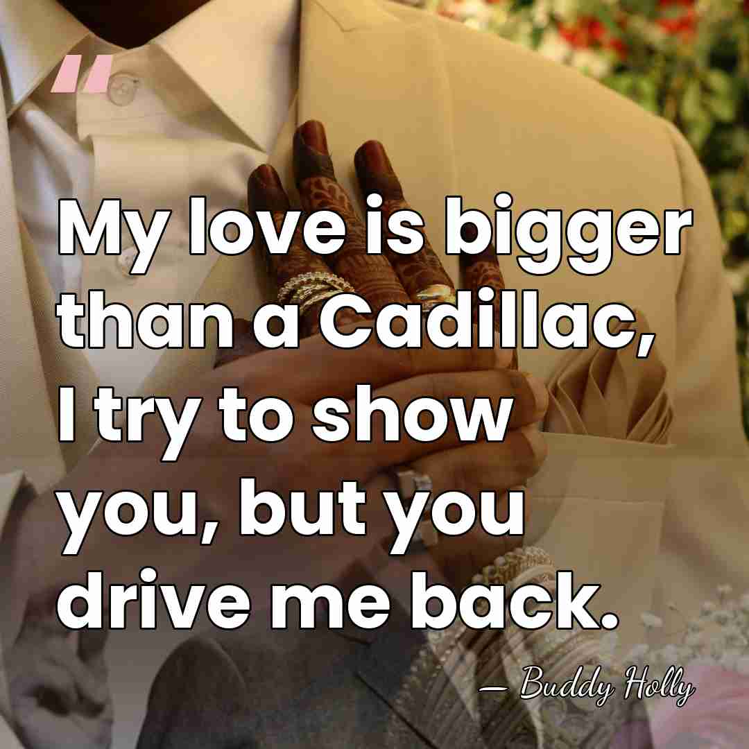 My love is bigger than a Cadillac, I try to show you,&hellip; - Buddy Holly