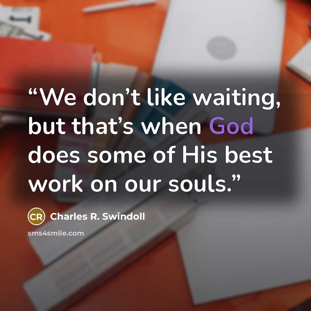 “We don’t like waiting, but that’s when God does some of His best work on our souls.” quote by Charles R. Swindoll