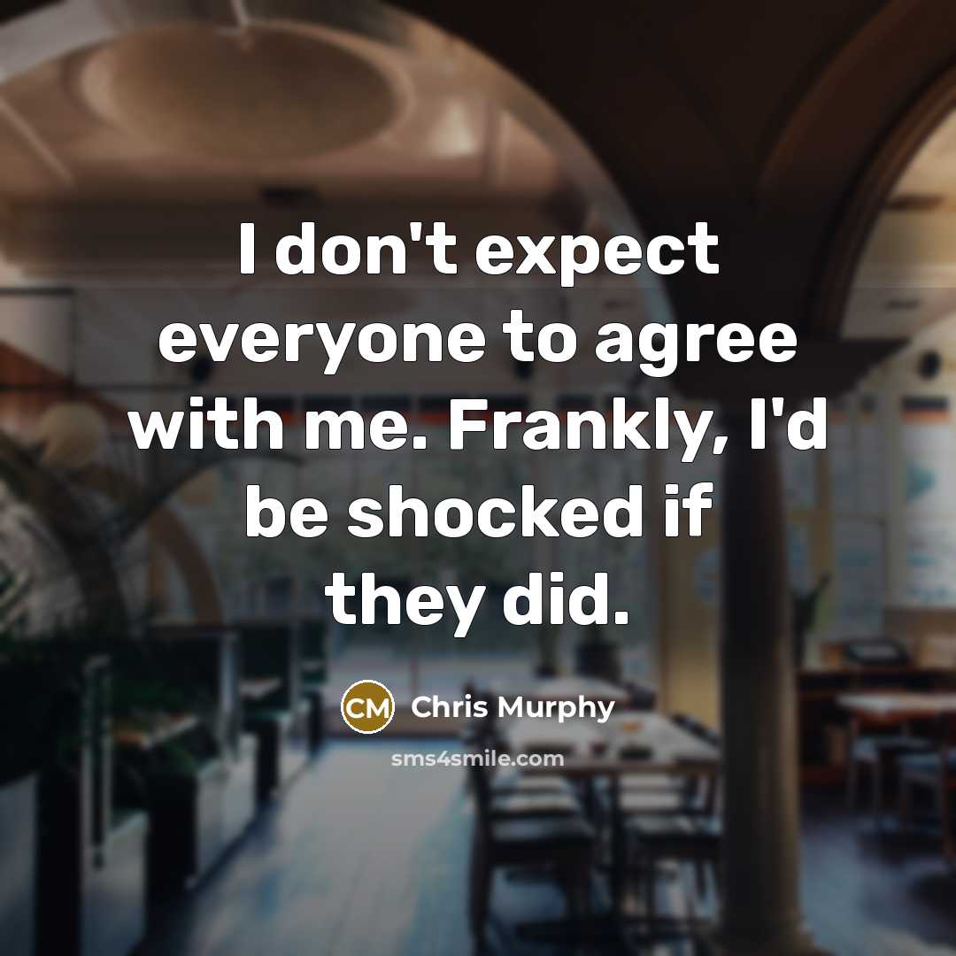 “I don't expect everyone to agree with me. Frankly, I'd…” quote by Chris Murphy