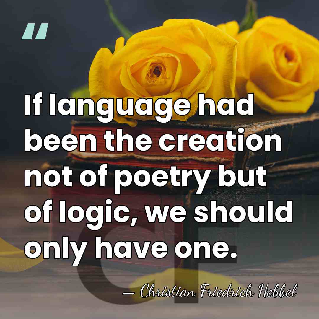If language had been the creation not of poetry but of logic,&hellip; - Christian Friedrich Hebbel