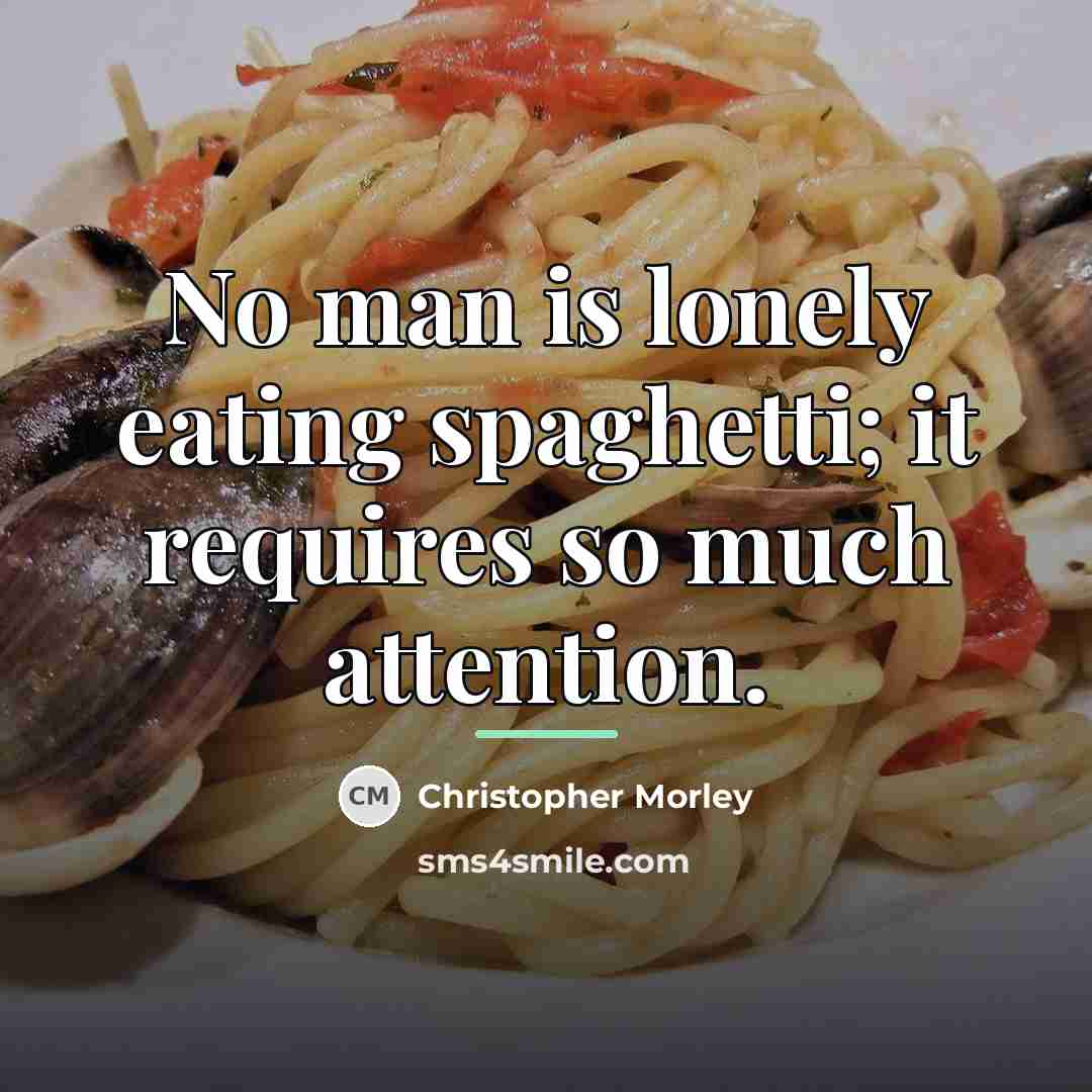 “No man is lonely eating spaghetti; it requires so much…” quote by Christopher Morley