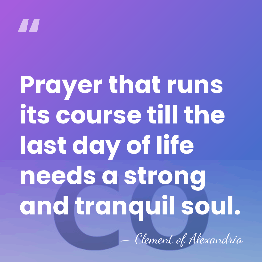 Prayer that runs its course till the last day of life needs&hellip; - Clement of Alexandria