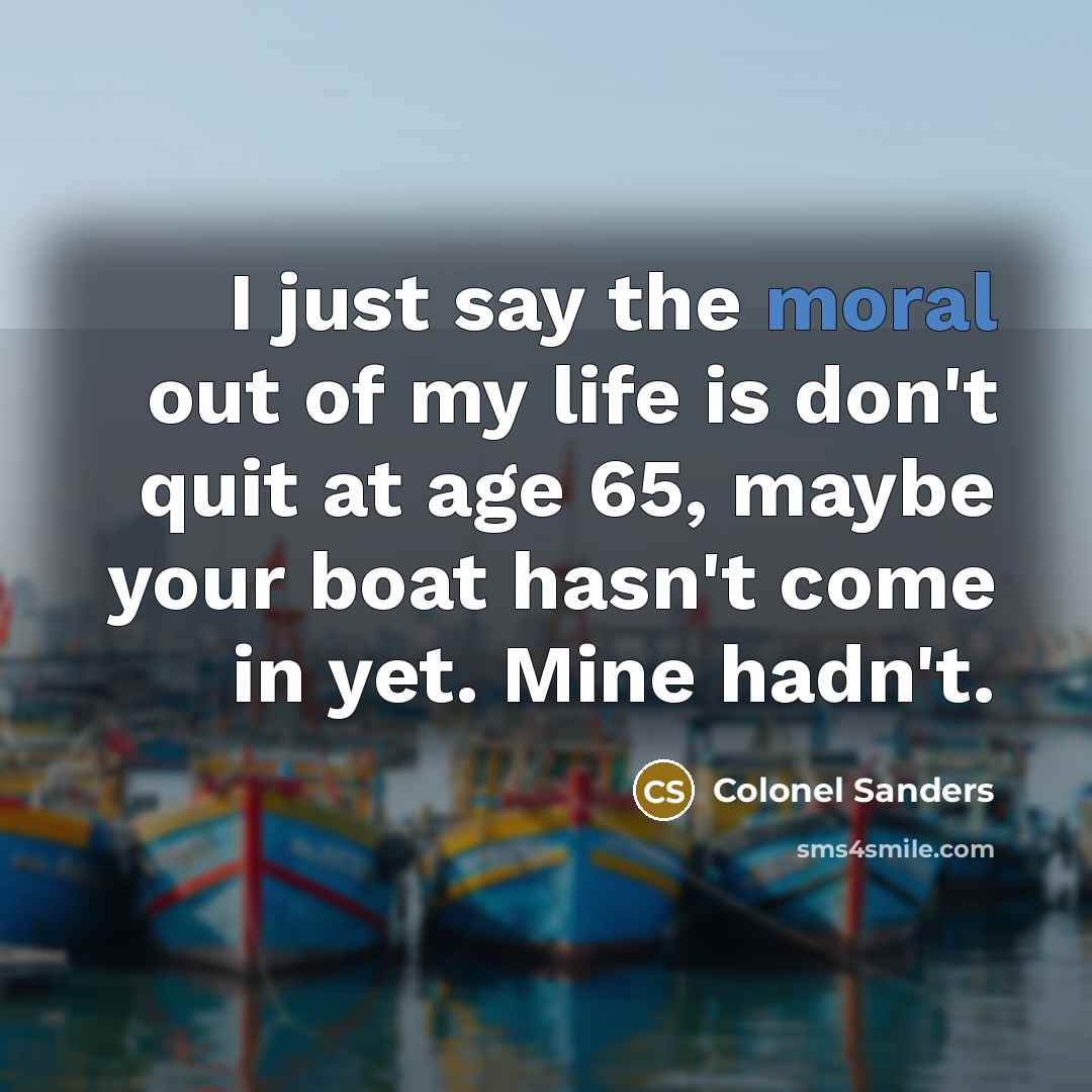 “I just say the moral out of my life is…” quote by Colonel Sanders