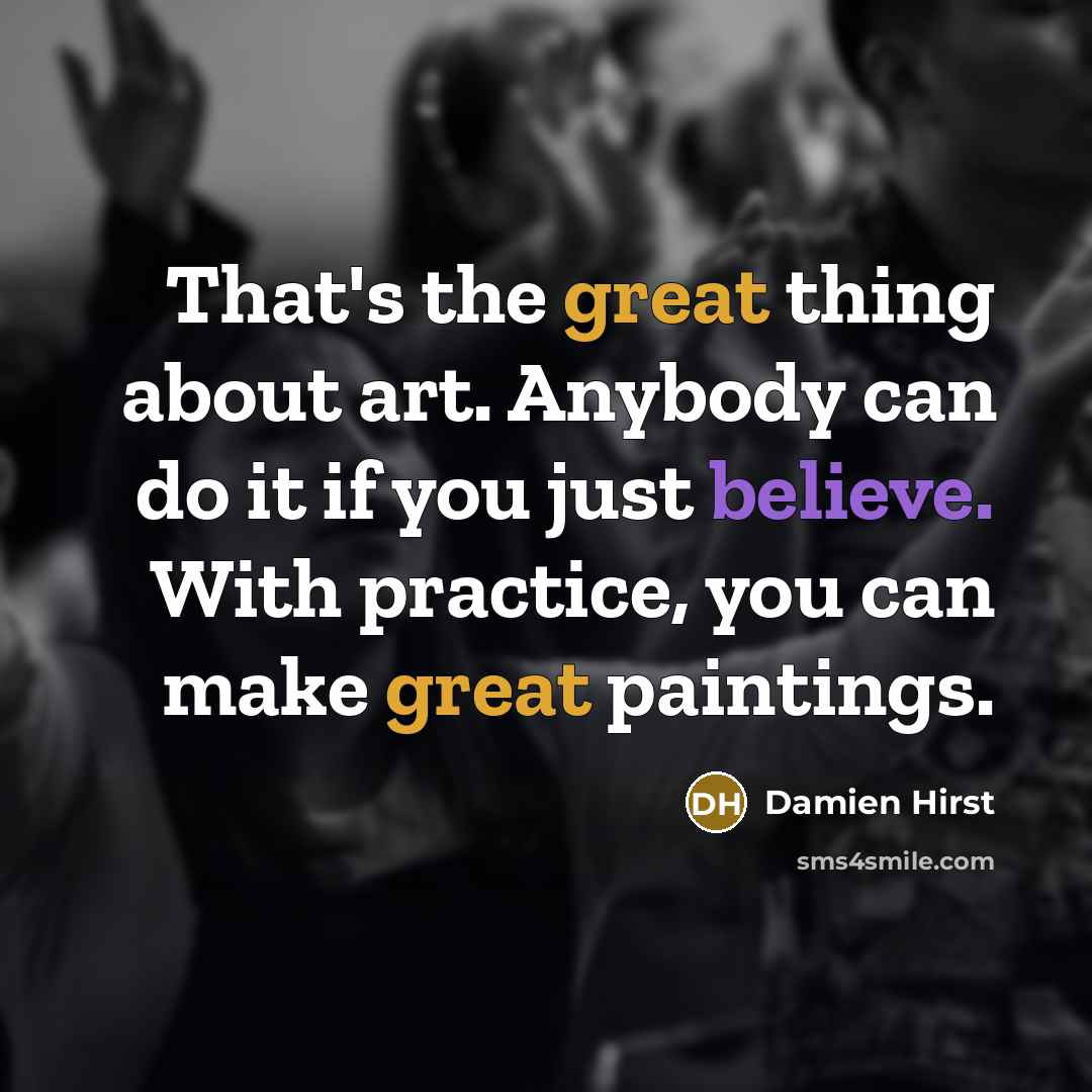 “That's the great thing about art. Anybody can do it…” quote by Damien Hirst