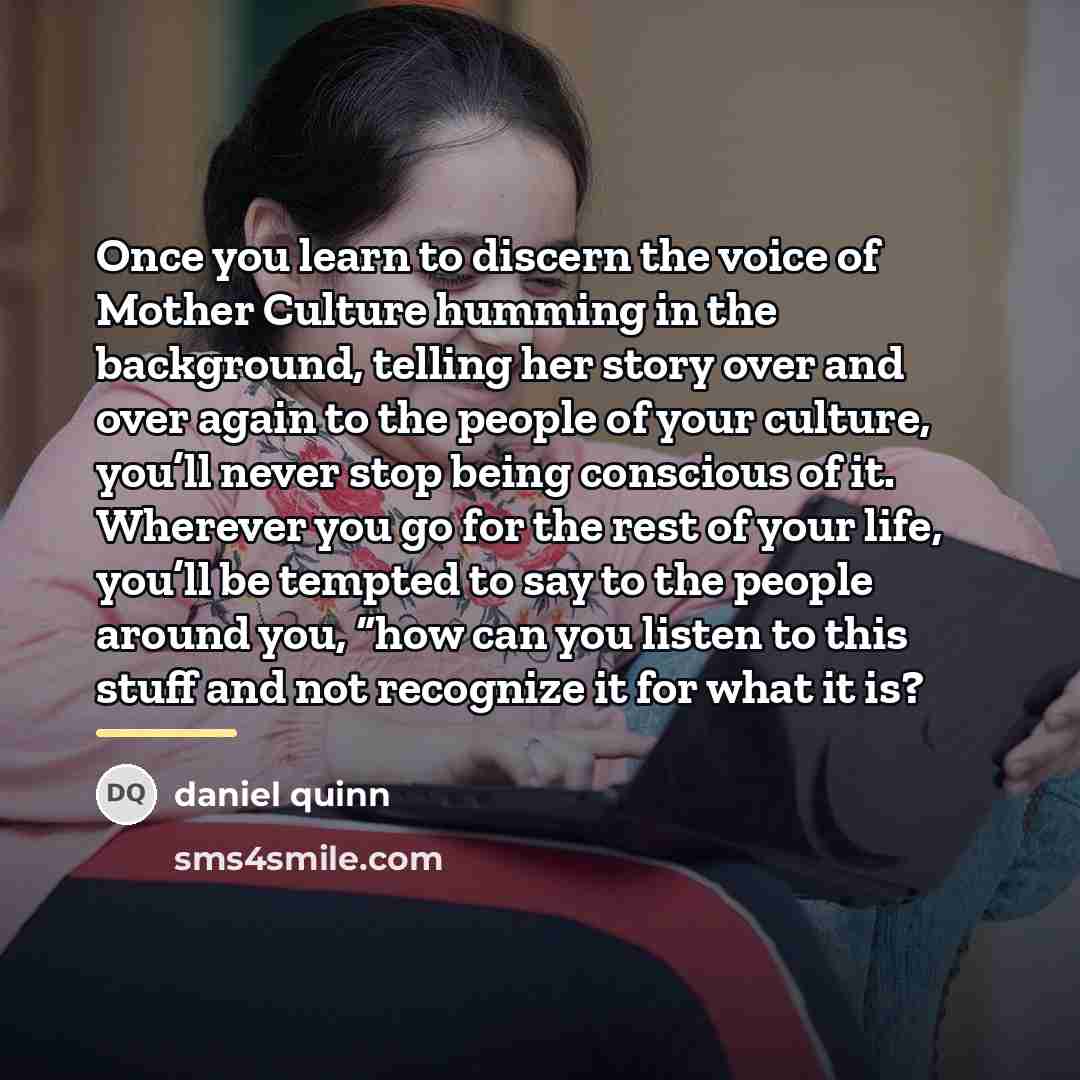 “Once you learn to discern the voice of Mother Culture…” quote by Daniel Quinn