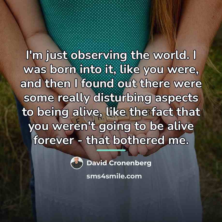 “I'm just observing the world. I was born into it,…” quote by David Cronenberg
