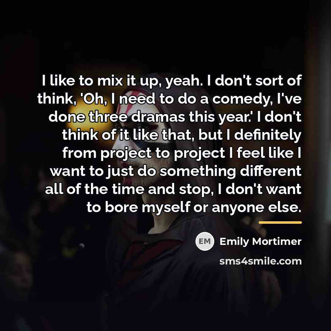 “I like to mix it up, yeah. I don't sort…” quote by Emily Mortimer
