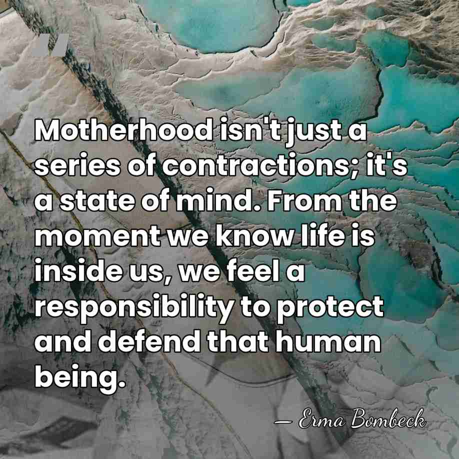 Motherhood isn't just a series of contractions; it's a state of mind.&hellip; - Erma Bombeck