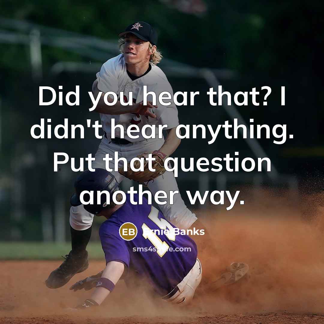 “Did you hear that? I didn't hear anything. Put that…” quote by Ernie Banks