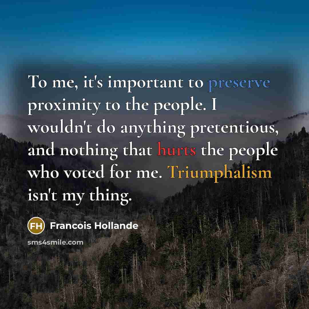 “To me, it's important to preserve proximity to the people.…” quote by Francois Hollande