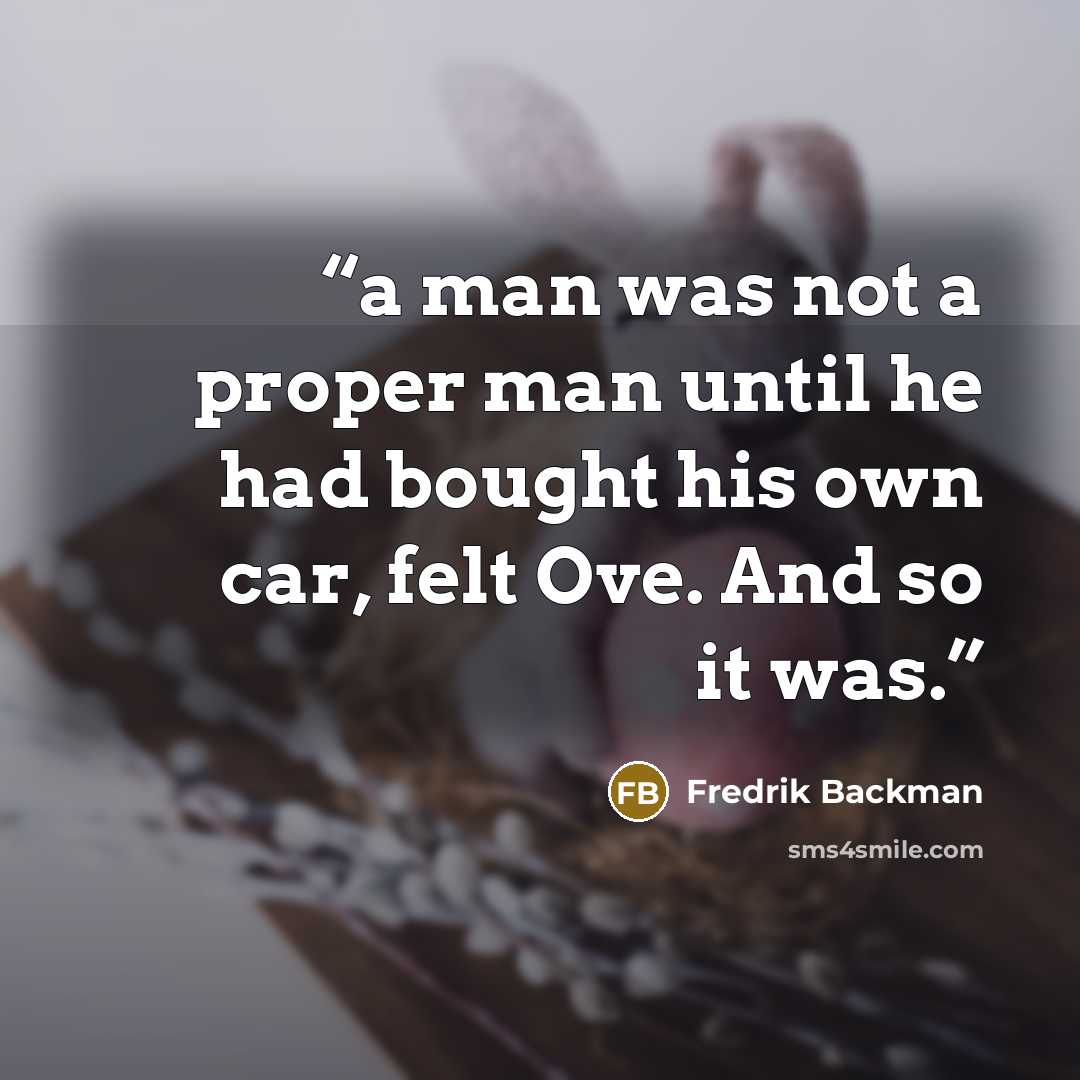 “a man was not a proper man until he had bought his own car, felt Ove. And so it was.” quote by Fredrik Backman
