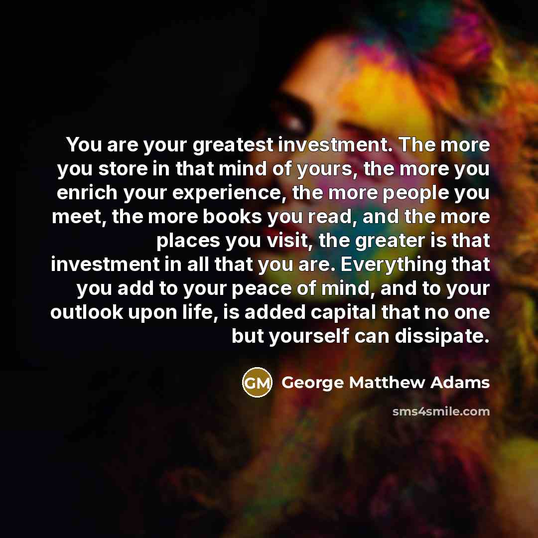 “You are your greatest investment. The more you store in…” quote by George Matthew Adams