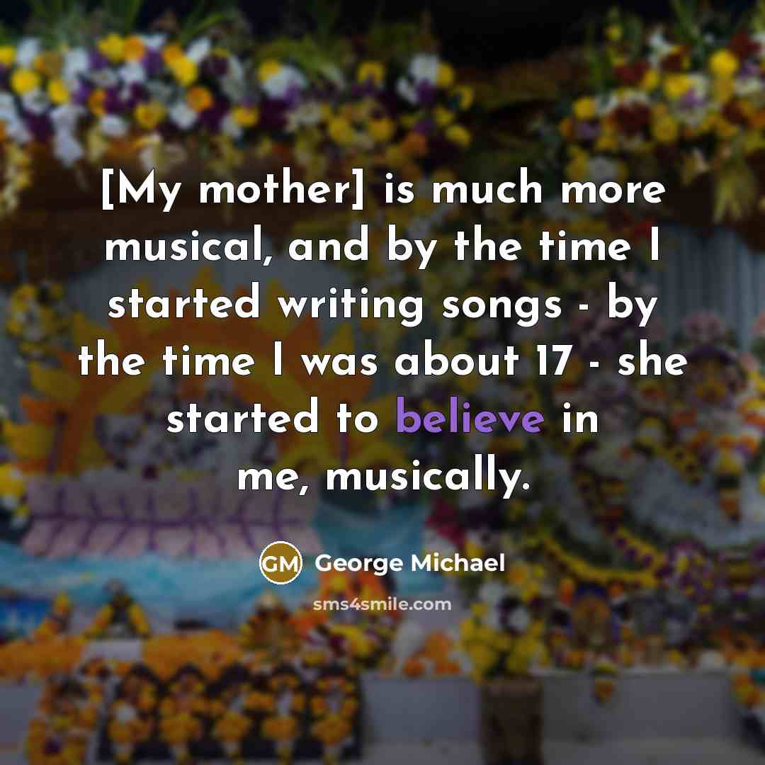 “[My mother] is much more musical, and by the time…” quote by George Michael