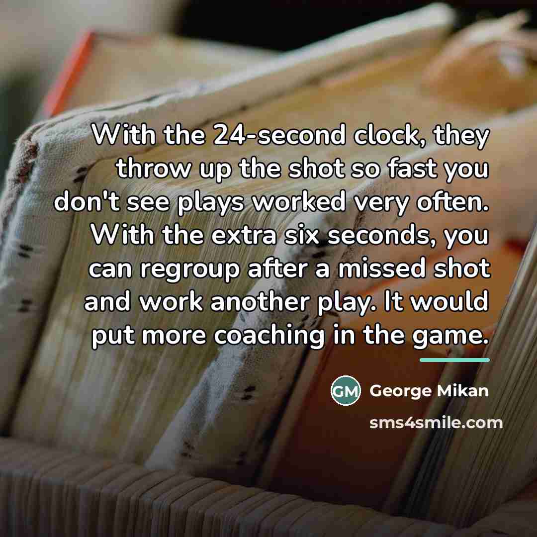 “With the 24-second clock, they throw up the shot so…” quote by George Mikan