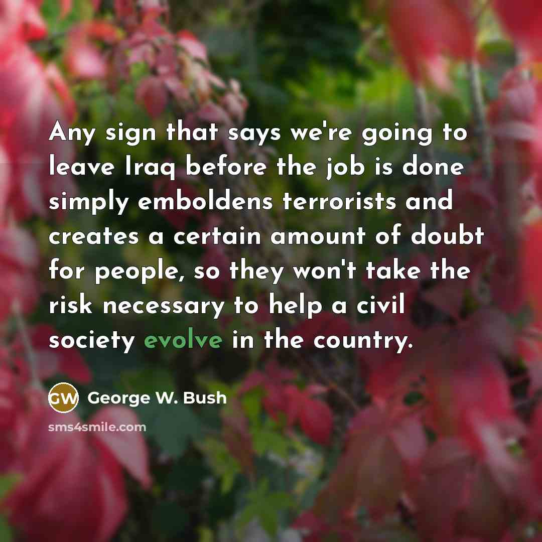 “Any sign that says we're going to leave Iraq before…” quote by George W. Bush
