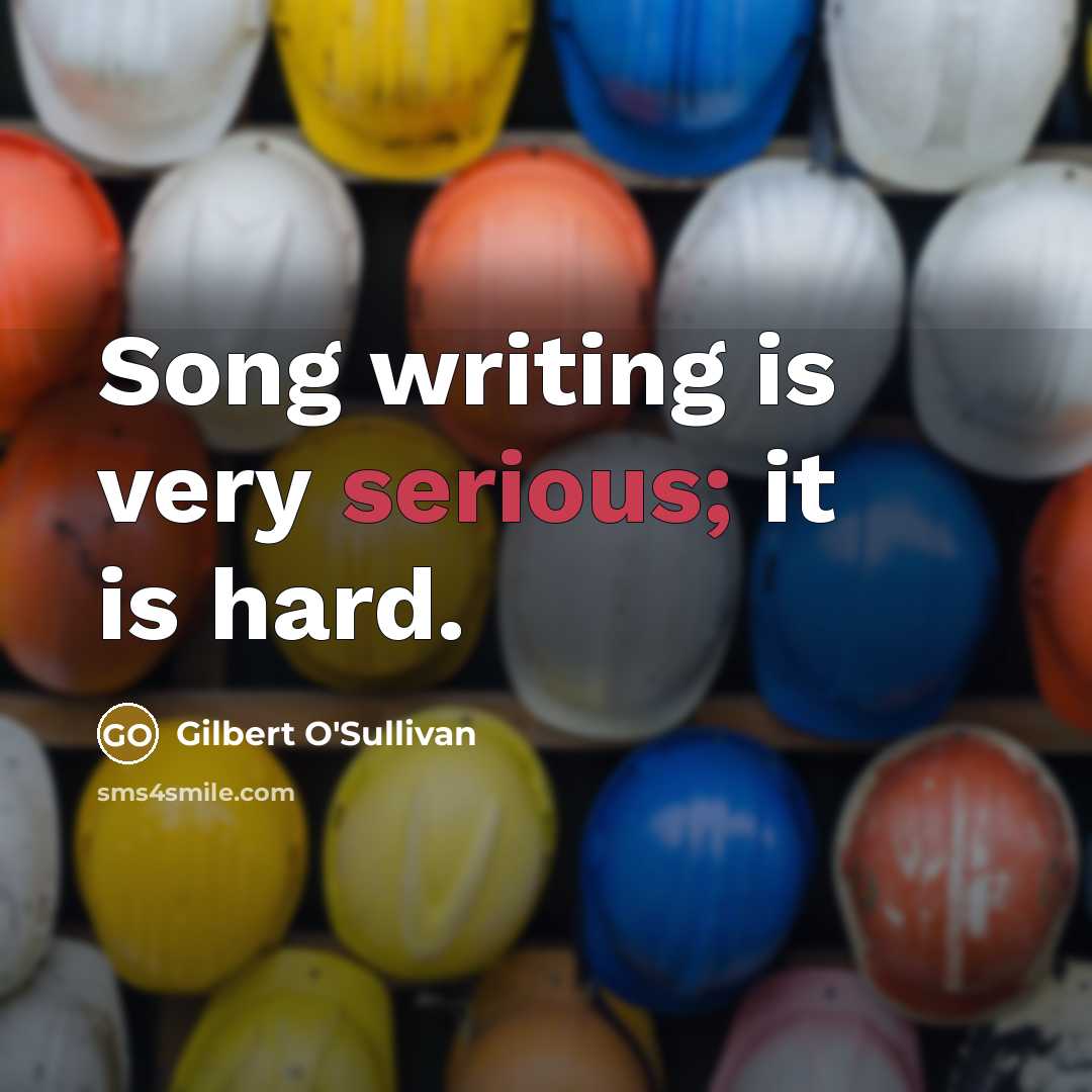 “Song writing is very serious; it is hard.…” quote by Gilbert O'Sullivan