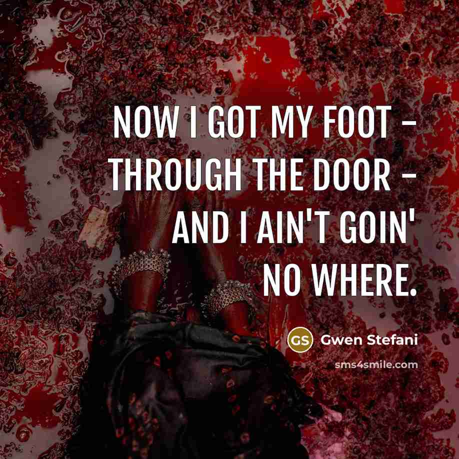 “Now I got my foot - through the door -…” quote by Gwen Stefani