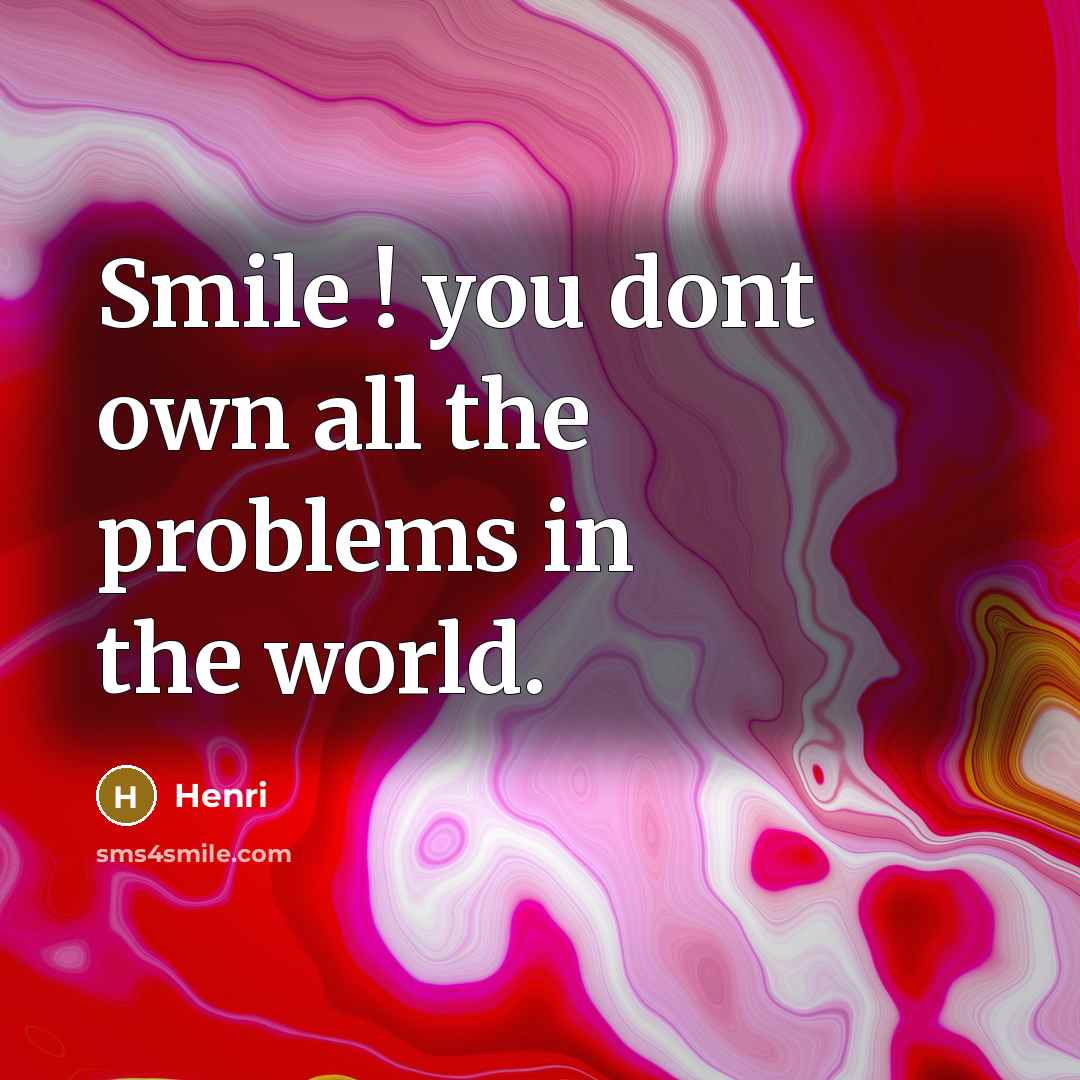 “Smile ! you dont own all the problems in the…” quote by HENRI