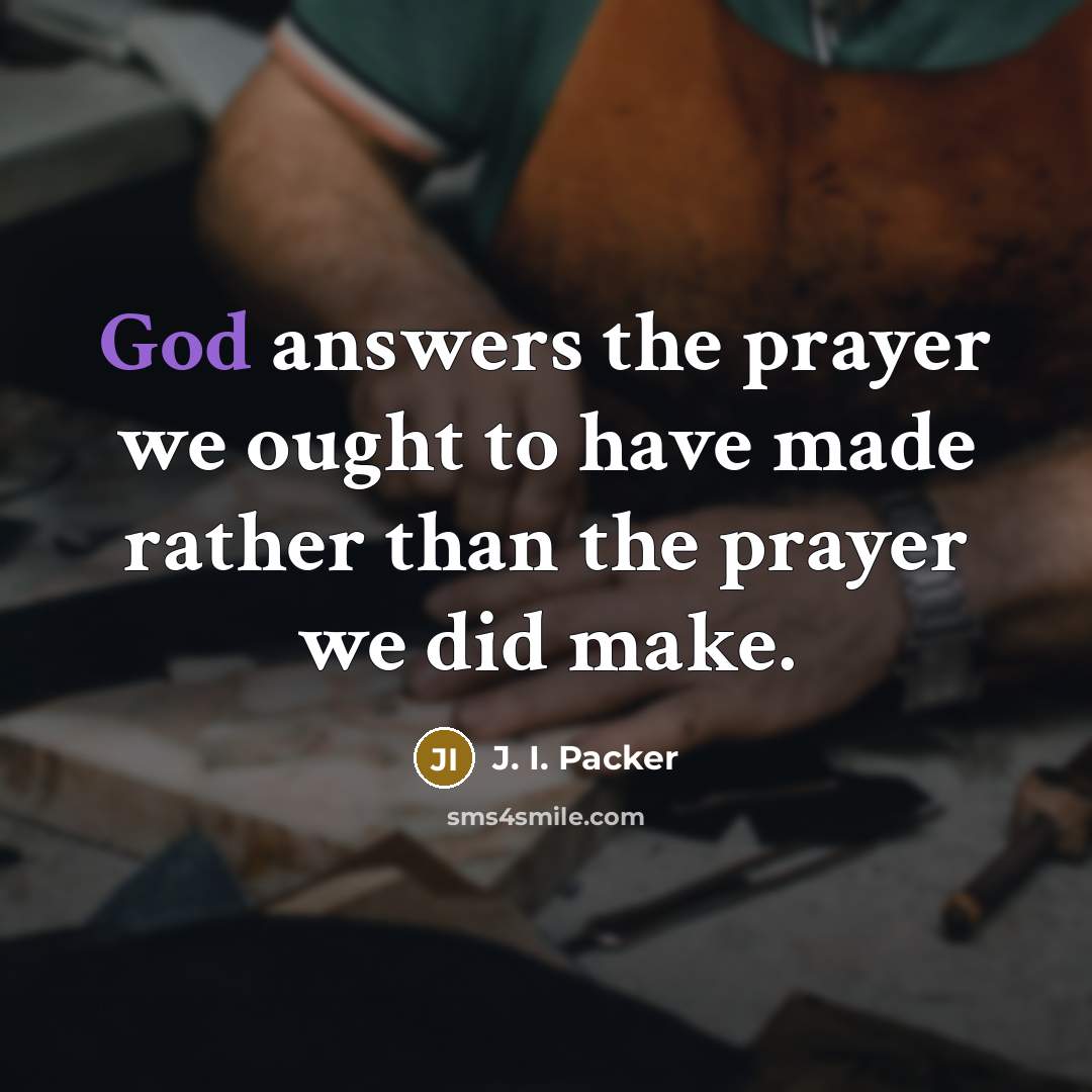 “God answers the prayer we ought to have made rather…” quote by J. I. Packer