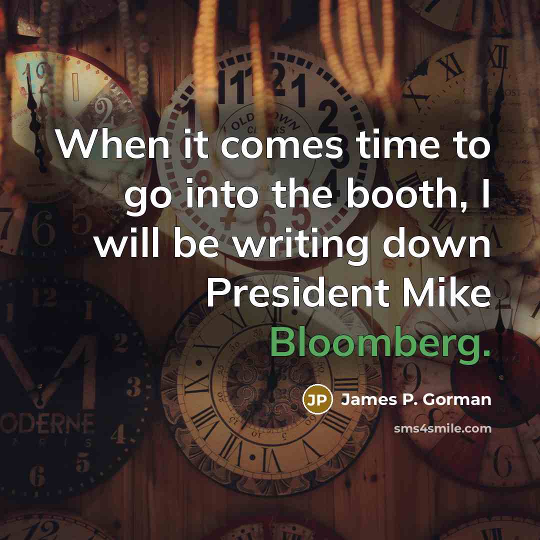 “When it comes time to go into the booth, I will be writing down President Mike Bloomberg.” quote by James P. Gorman