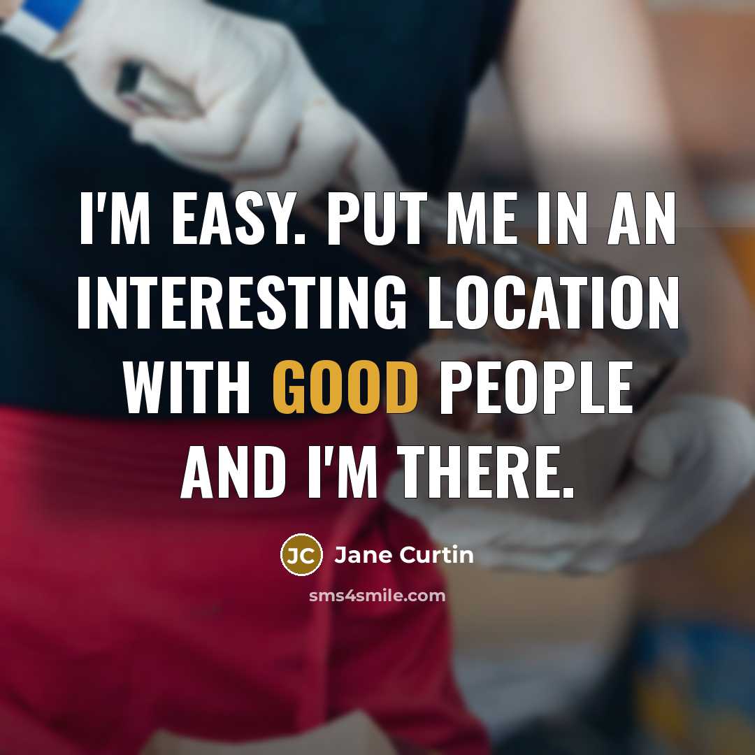 “I'm easy. Put me in an interesting location with good…” quote by Jane Curtin