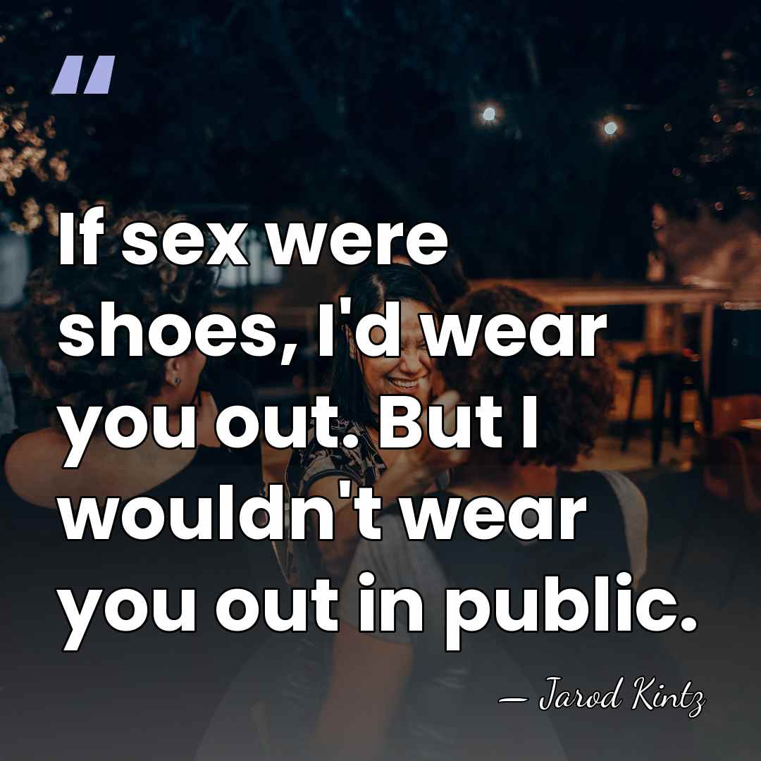 If sex were shoes, I'd wear you out. But I wouldn't wear&hellip; - Jarod Kintz