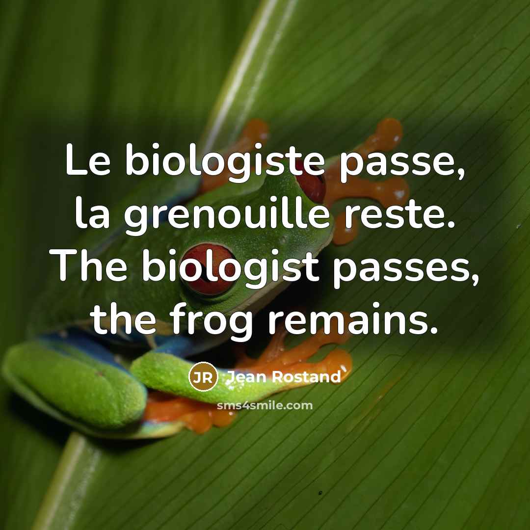 “Le biologiste passe, la grenouille reste. The biologist passes, the…” quote by Jean Rostand