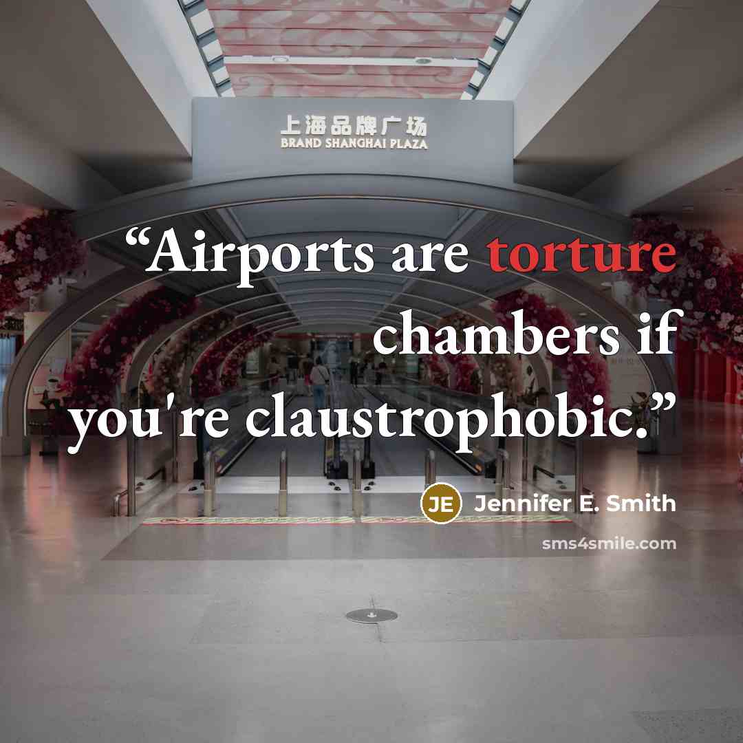 “Airports are torture chambers if you're claustrophobic.” quote by Jennifer E. Smith