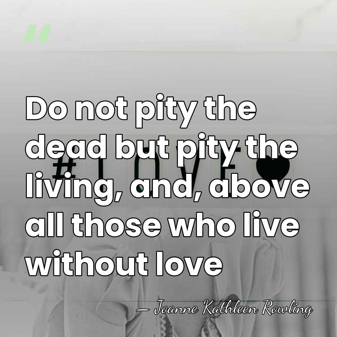 Do not pity the dead but pity the living, and, above all&hellip; - Joanne Kathleen Rowling