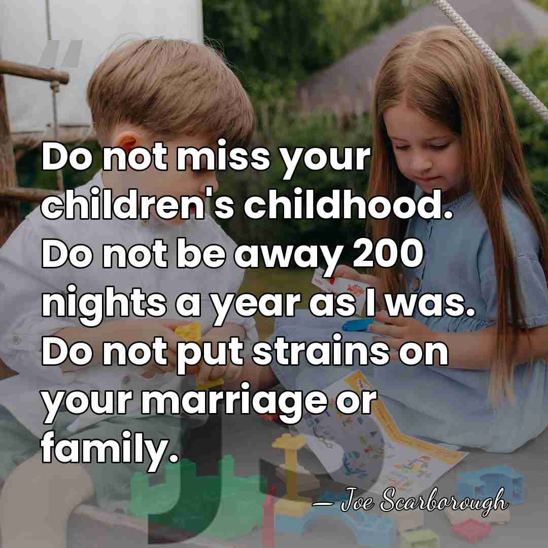 Do not miss your children's childhood. Do not be away 200 nights&hellip; - Joe Scarborough
