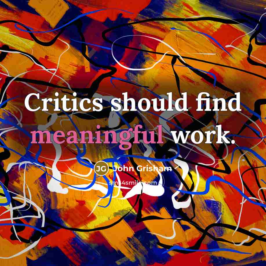 “Critics should find meaningful work.” quote by John Grisham