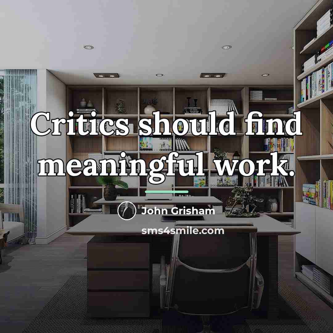 “Critics should find meaningful work.…” quote by John Grisham