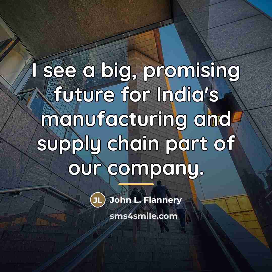 “I see a big, promising future for India's manufacturing and…” quote by John L. Flannery