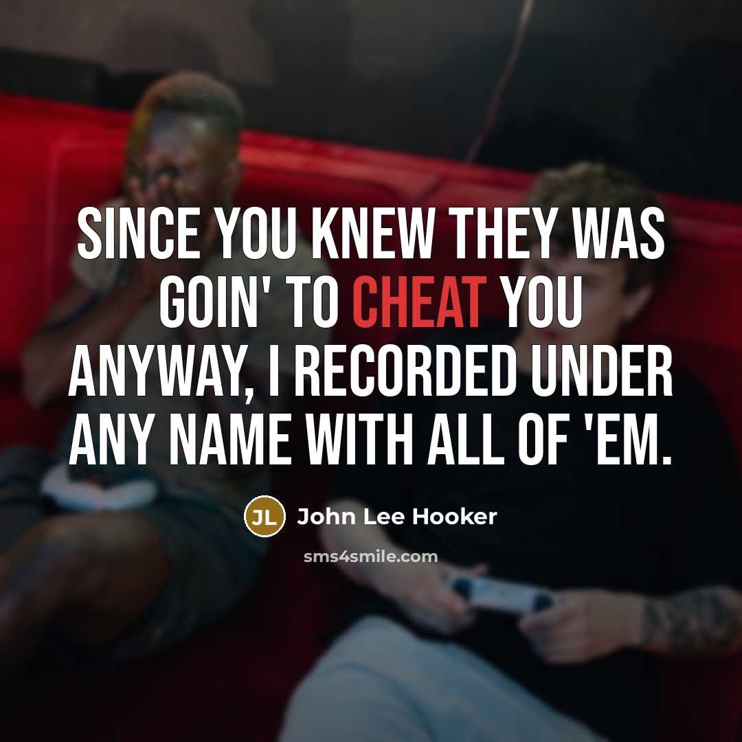 “Since you knew they was goin' to cheat you anyway,…” quote by John Lee Hooker