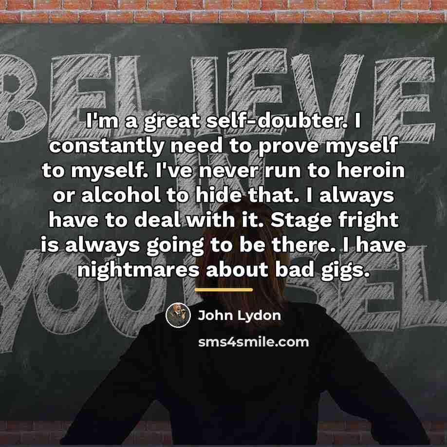 “I'm a great self-doubter. I constantly need to prove myself…” quote by John Lydon