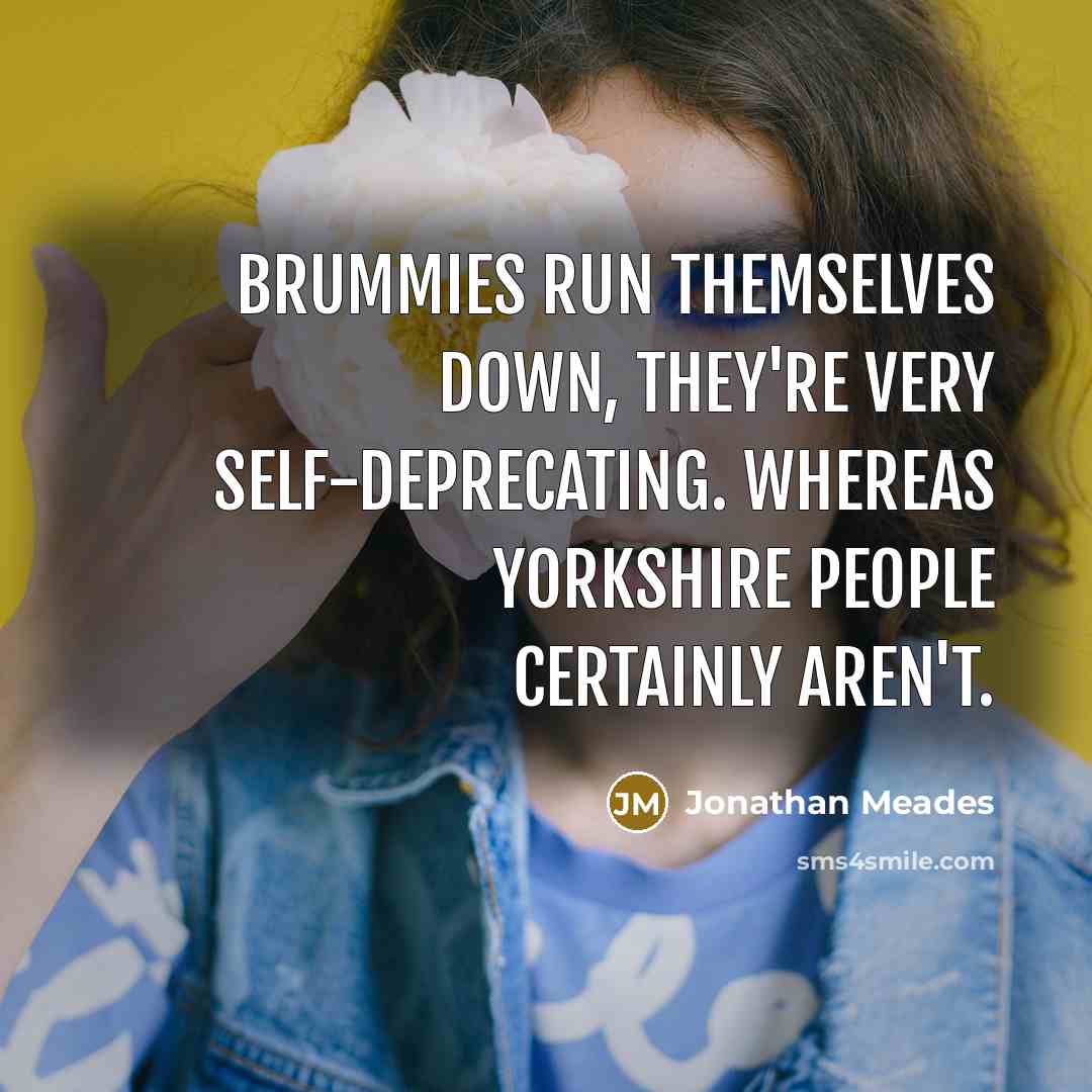 “Brummies run themselves down, they're very self-deprecating. Whereas Yorkshire people…” quote by Jonathan Meades