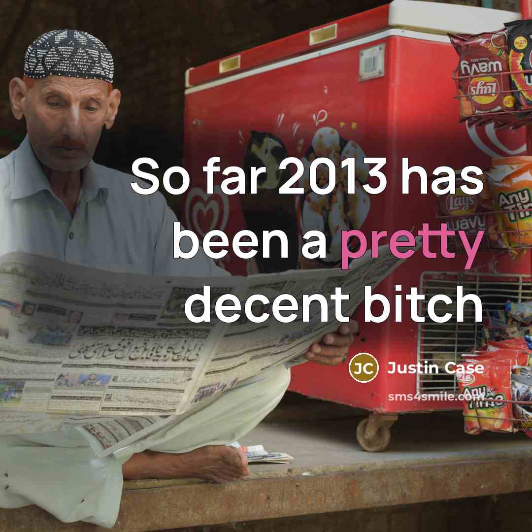 “So far 2013 has been a pretty decent bitch” quote by Justin Case