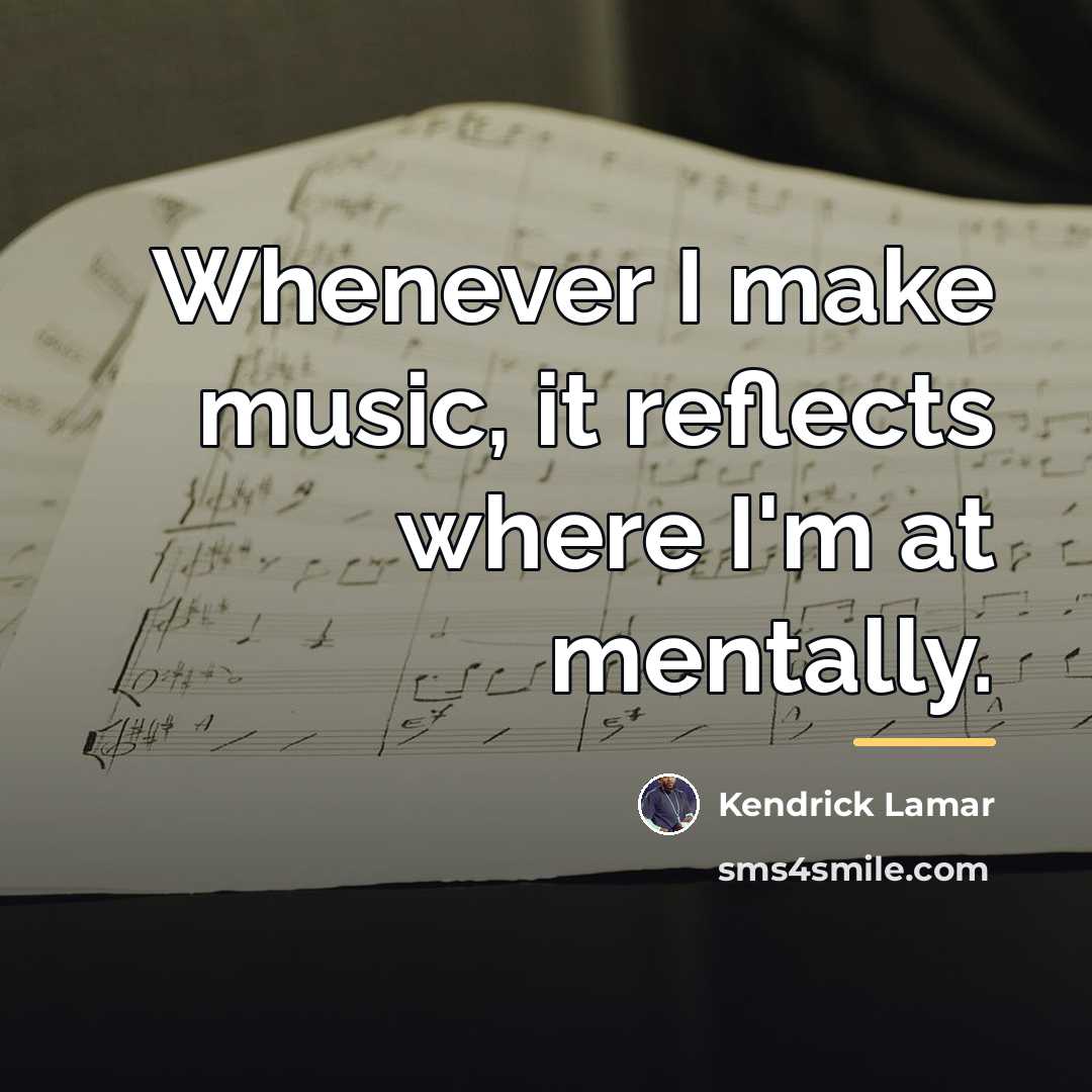 “Whenever I make music, it reflects where I'm at mentally.…” quote by Kendrick Lamar