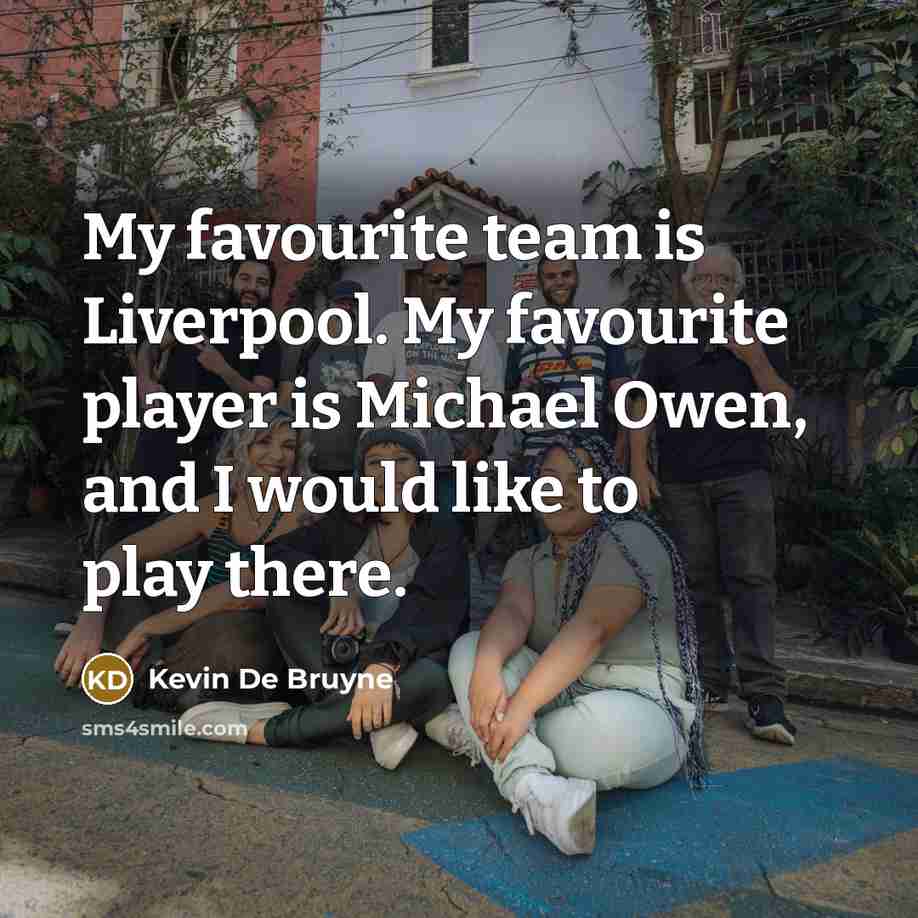 “My favourite team is Liverpool. My favourite player is Michael Owen, and I would like to play there.” quote by Kevin De Bruyne