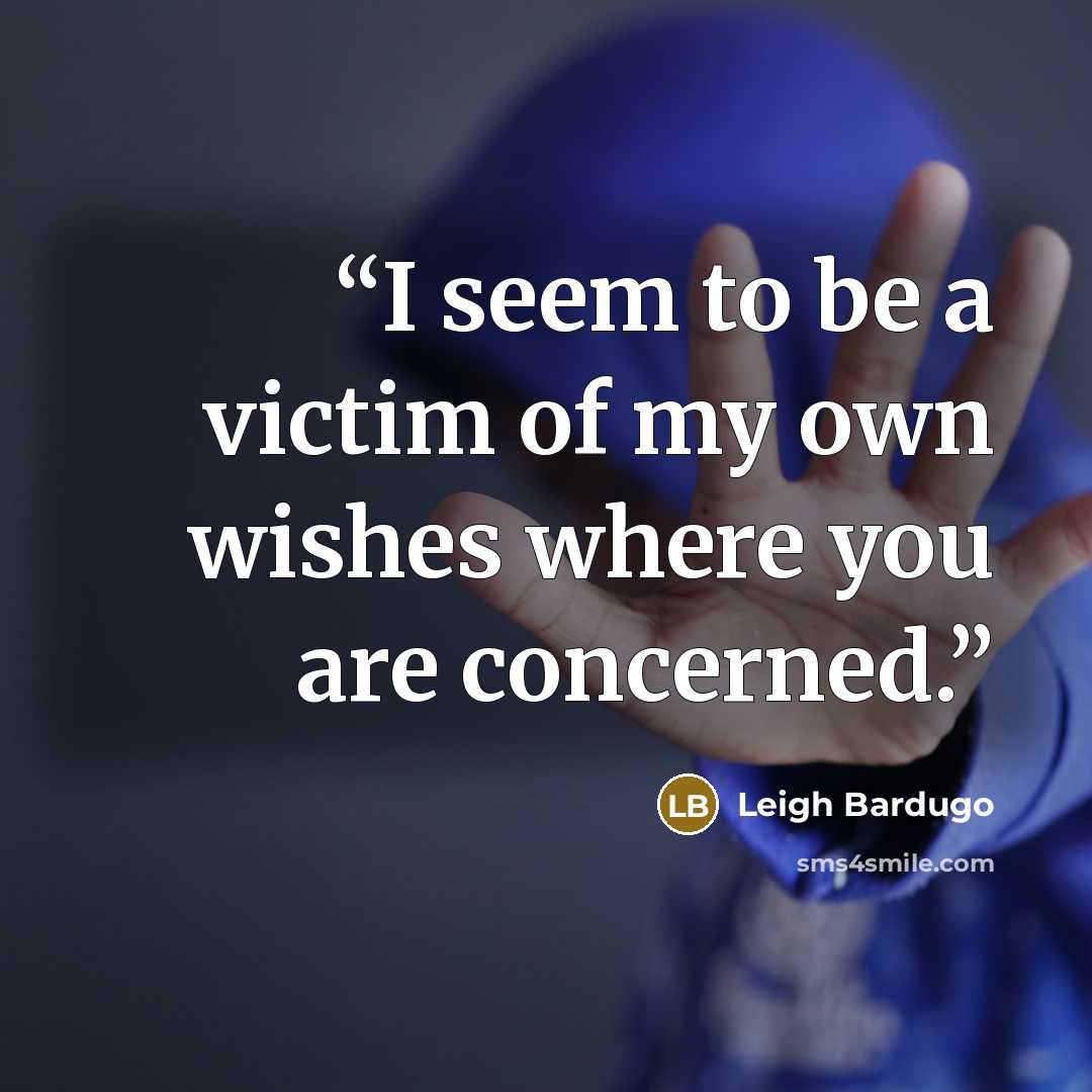 “I seem to be a victim of my own wishes where you are concerned.” quote by Leigh Bardugo