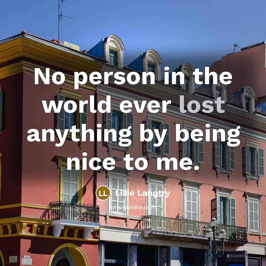 “No person in the world ever lost anything by being…” quote by Lillie Langtry