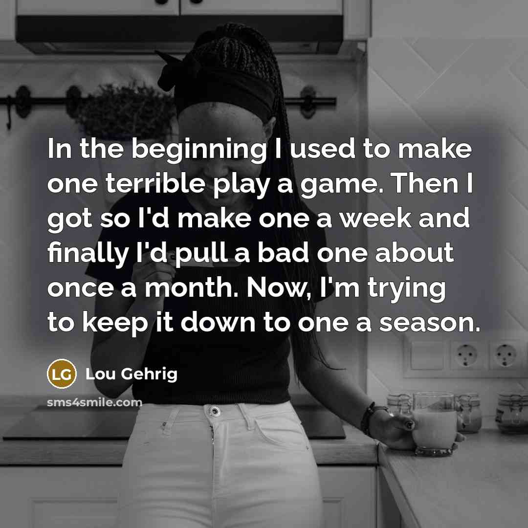 “In the beginning I used to make one terrible play…” quote by Lou Gehrig