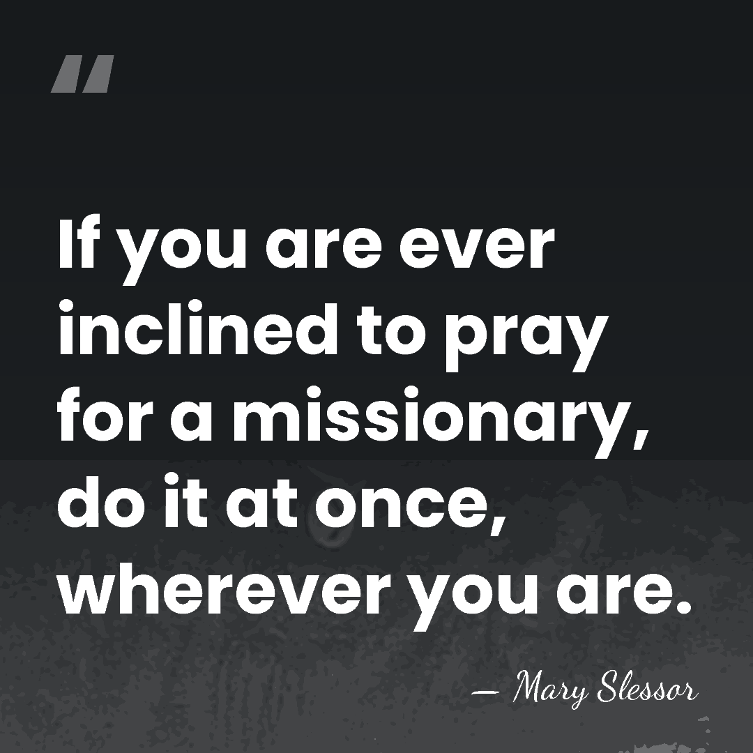 If you are ever inclined to pray for a missionary, do it&hellip; - Mary Slessor
