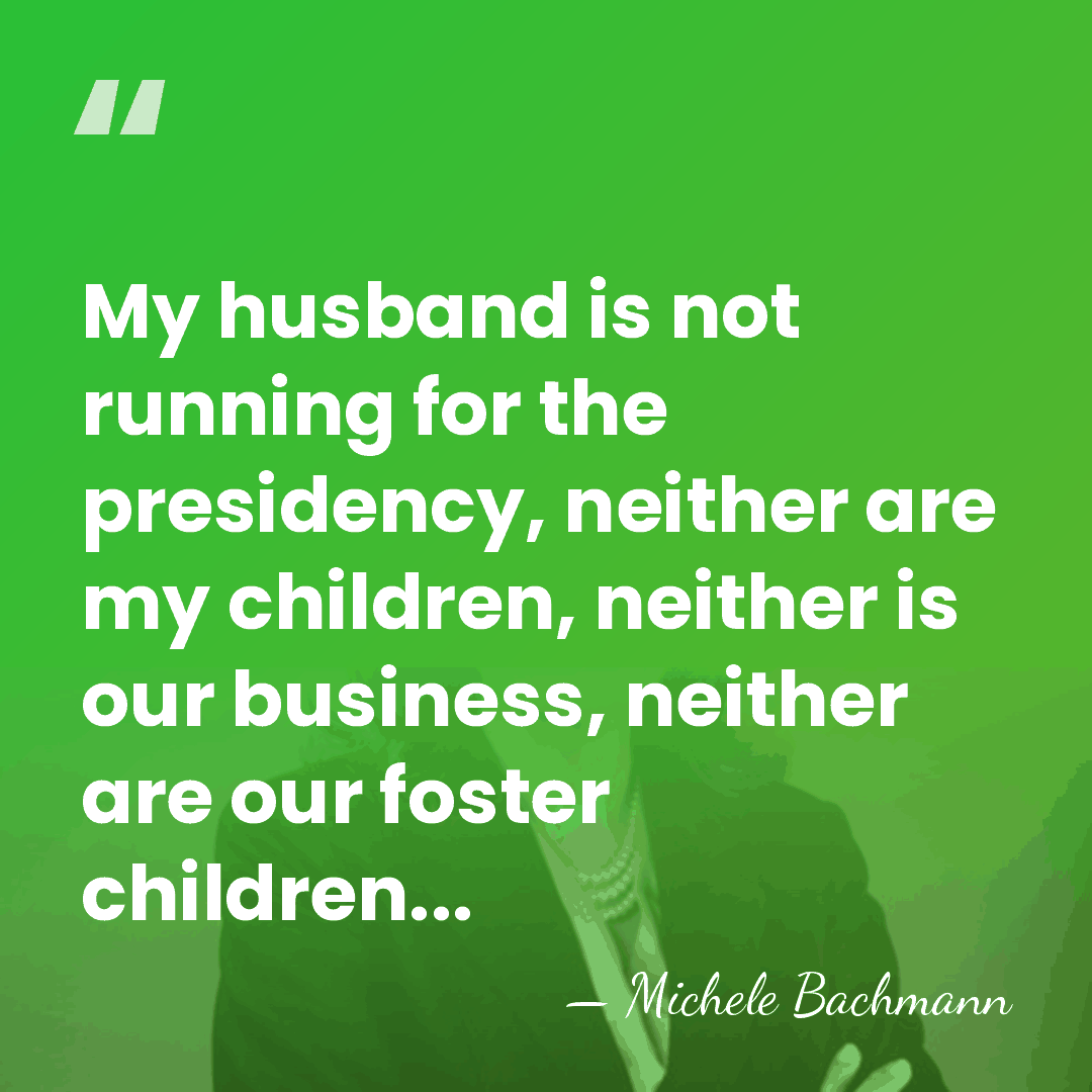 My husband is not running for the presidency, neither are my children,&hellip; - Michele Bachmann