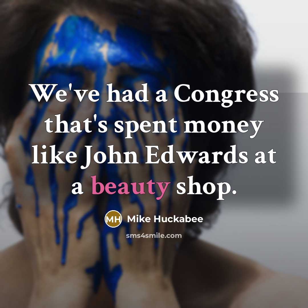 “We've had a Congress that's spent money like John Edwards…” quote by Mike Huckabee